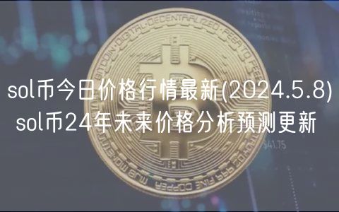 sol币今日价格行情最新 _ 2024.5.8 sol币24年未来价格分析预测更新