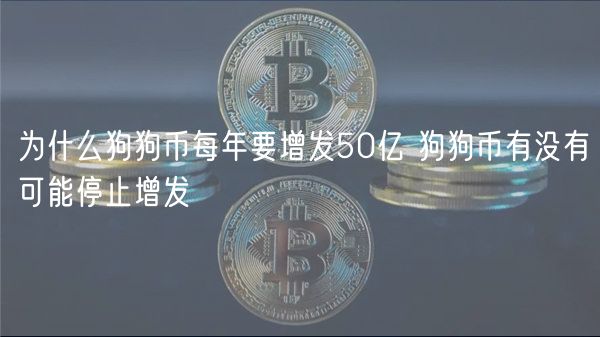 为什么狗狗币每年要增发50亿 狗狗币有没有可能停止增发