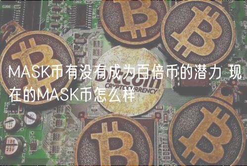 MASK币有没有成为百倍币的潜力 现在的MASK币怎么样