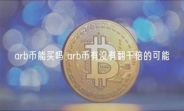 arb币能买吗 arb币有没有翻千倍的可能