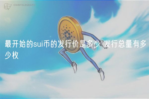 最开始的sui币的发行价是多少 发行总量有多少枚