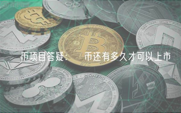 π币项目答疑：π币还有多久才可以上市