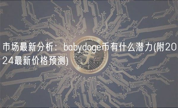 市场最新分析：babydog币有什么潜力 _ 附2024最新价格预测