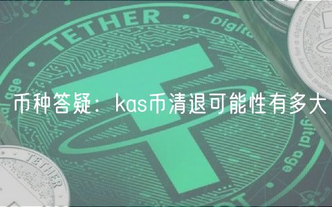 币种答疑：kas币清退可能性有多大