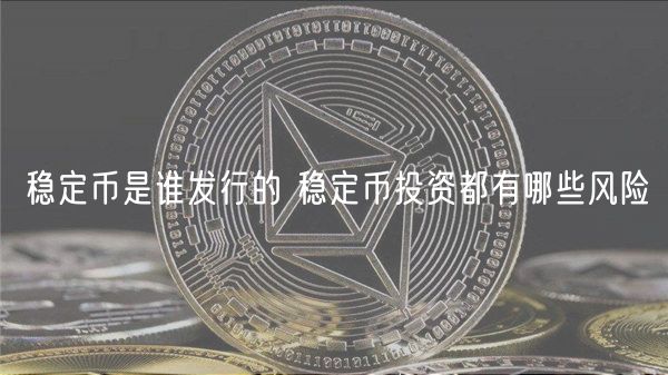 稳定币是谁发行的 稳定币投资都有哪些风险