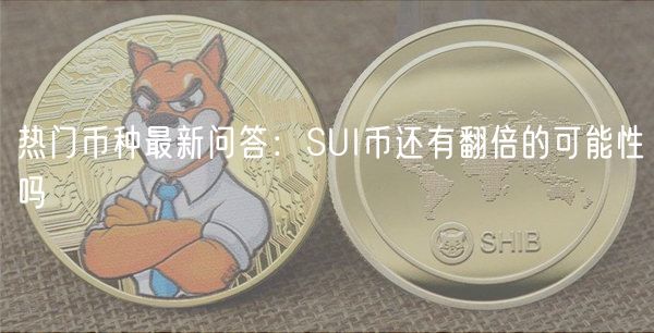 热门币种最新问答：SUI币还有翻倍的可能性吗