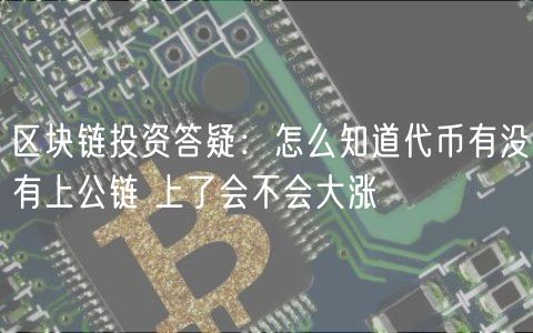 区块链投资答疑：怎么知道代币有没有上公链 上了会不会大涨