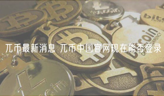兀币最新消息 兀币中国官网现在能否登录