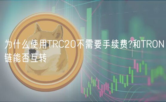 为什么使用TRC20不需要手续费?和TRON链能否互转
