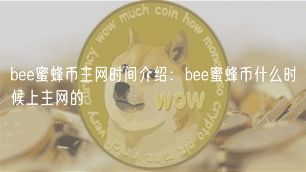 b蜜蜂币主网时间介绍:b蜜蜂币什么时候上主网的