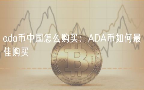 ada币中国怎么购买:ADA币如何最佳购买