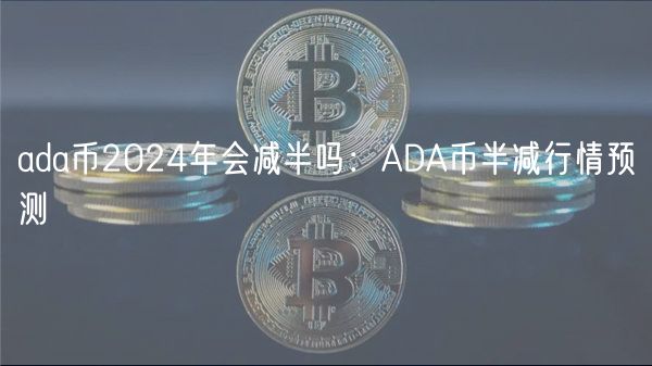 ada币2024年会减半吗:ADA币半减行情预测