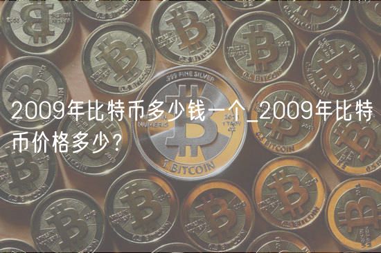 2009年比特币多少钱一个_2009年比特币价格多少?
