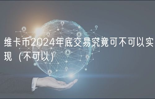 维卡币2024年底交易究竟可不可以实现(不可以)